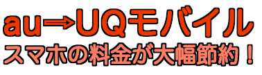 auからUQモバイルへ乗り換えで大幅節約 auからUQモバイルへ乗り換えで大幅節約