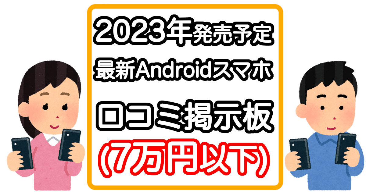 発売予定の最新Androidスマホの口コミ掲示板2023年