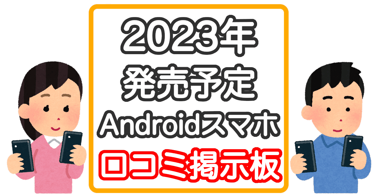 発売予定の最新Androidスマホの口コミ掲示板2023年